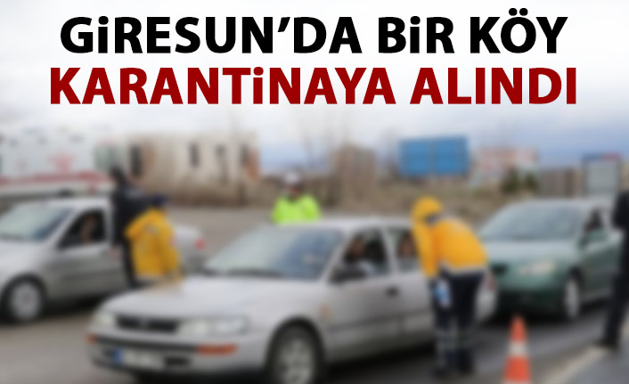 Giresun’da bir köy karantina altına alındı