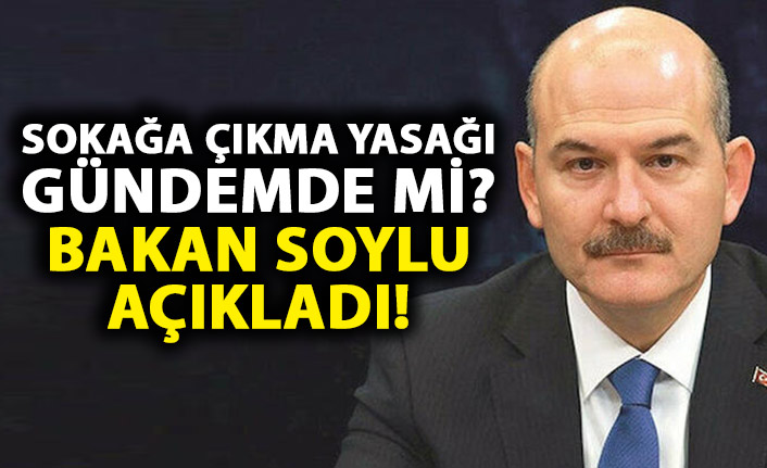 Sokağa çıkma yasağı uygulanacak mı? Bakan Soylu açıkladı