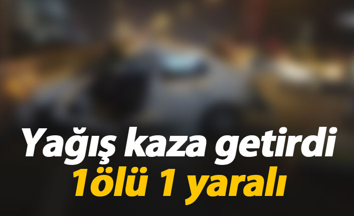 Yağış kaza getirdi: 1 ölü 1 yaralı