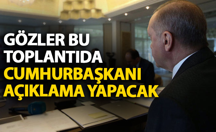 Gözler bu toplantıya çevrildi! Cumhurbaşkanı Erdoğan açıklama yapacak