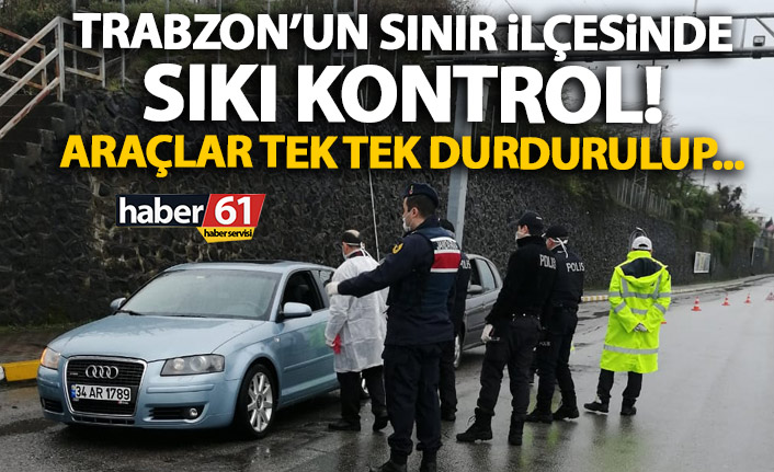 Trabzon’un sınır ilçesinde sıkı kontrol!