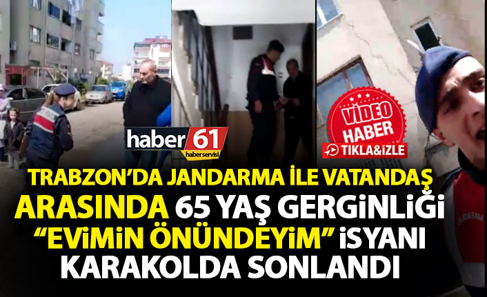 Trabzon’da Vatandaş ve Jandarma arasında 65 yaş gerginliği