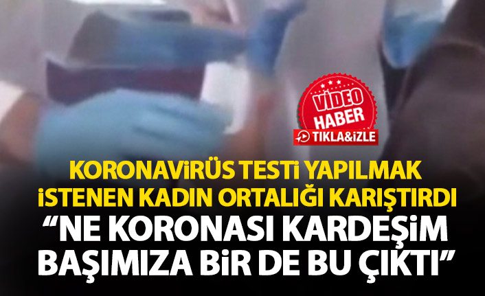 Koronavirüs testi yapılan kadın ortalığı karıştırdı!: Ne koronası kardeşim!