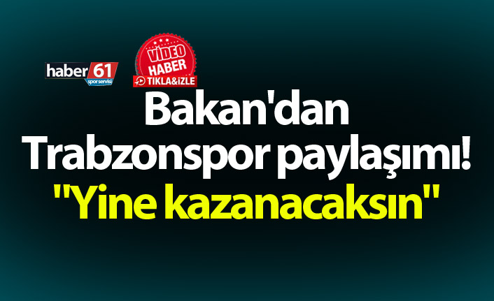 Bakan'dan Trabzonspor paylaşımı! "Yine kazanacaksın"