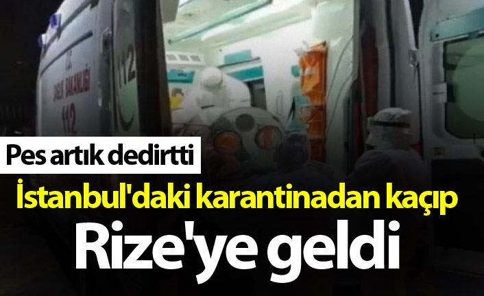 İstanbul'daki karantinadan kaçıp Rize'ye geldi