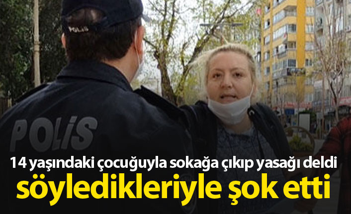 Çocuğuyla sokağa çıkıp yasağı deldi, söyledikleriyle şok etti