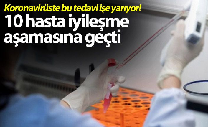 Koronavirüste bu tedavi işe yarıyor!  10 hasta iyileşme aşamasına geçti