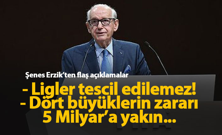 Şenes Erzik: Ligler tescil edilemez. Dört büyüklerin zararı 5 Milyar'a yakın