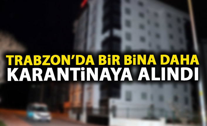 Son dakika! Trabzon'da bir apartman daha karantinaya alındı