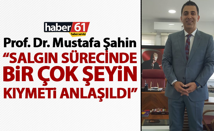 Prof. Dr. Mustafa Şahin: Salgın sürecinde birçok şeyin kıymeti anlaşıldı