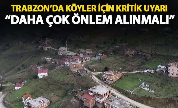 Trabzon'da köyler için kritik uyarı: Daha fazla önlem alınmalı