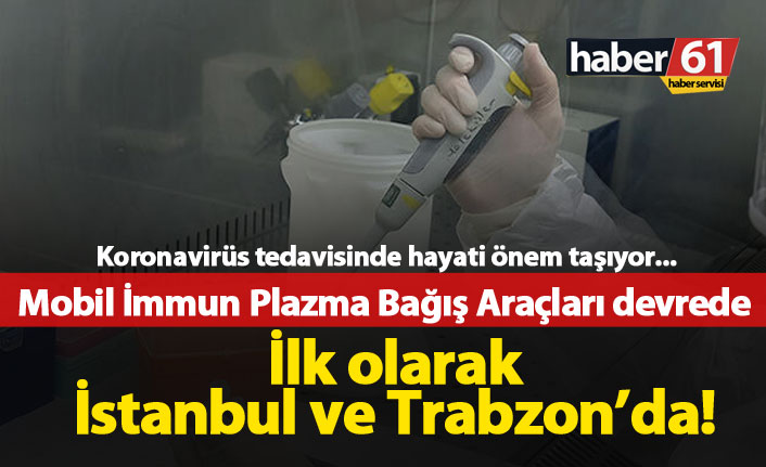 Mobil İmmun Plazma bağış araçları İstanbul ve Trabzon'da devrede!