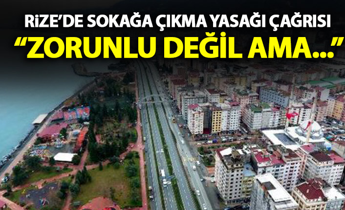 Rize'de sokağa çıkma yasağı çağrısı! Zorunlu değil ama...