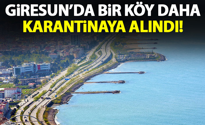 Giresun'da bir köy daha karantinaya alındı