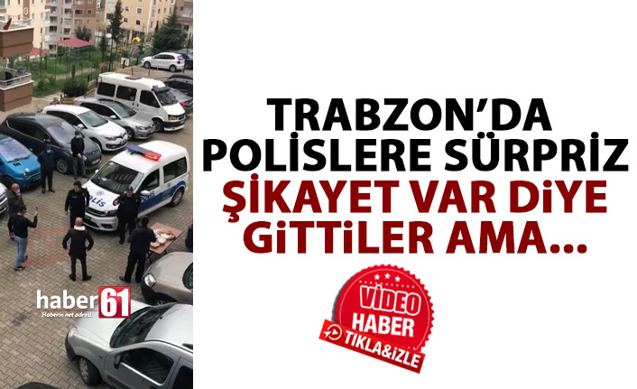 Trabzon’da polislere sürpriz! Şikayet var diye geldiler ama…