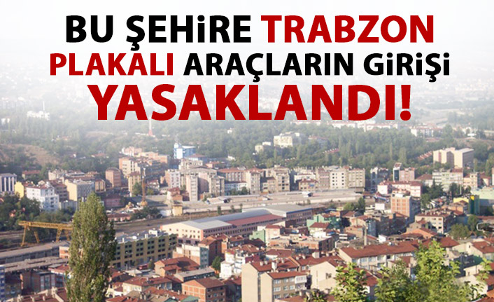 Bu şehire Trabzon dahil 31 il plakalı araçların girmesi yasaklandı!