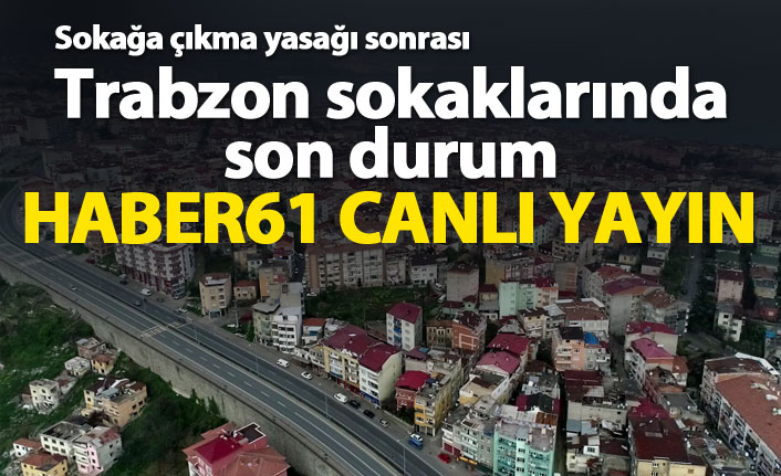 Trabzon sokaklarında son durum. 18 Nisan 2020