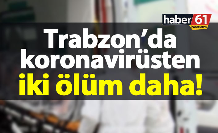 Trabzon’da koronavirüsten iki ölüm birden!