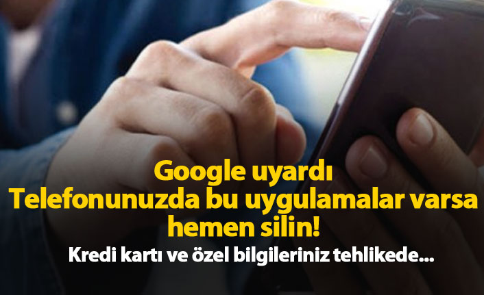 Google uyardı: Telefonunuzda bu uygulamalar varsa silin!