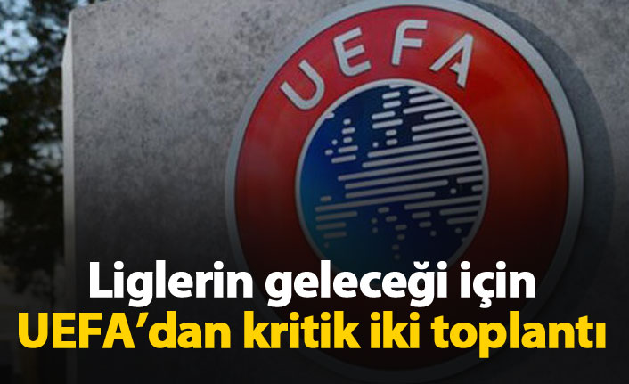 UEFA'dan liglerin başlama tarihleri için kritik 2 toplantı