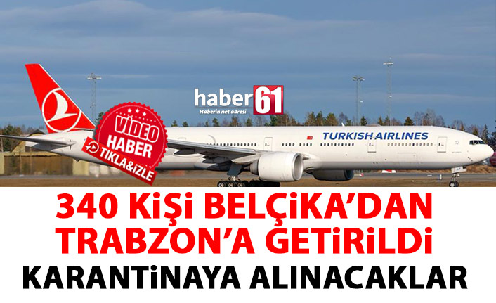 Belçika’dan Trabzon’a geldiler! 340 kişi karantinaya alınacak