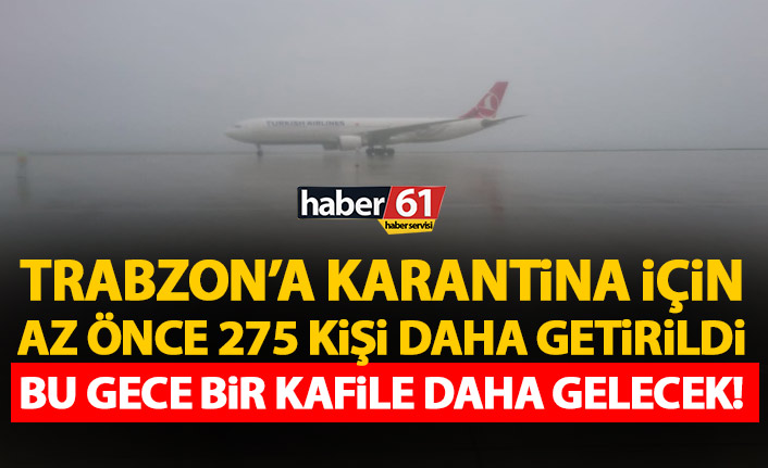 Trabzon’a 275 kişi karantina için getirildi! Dahası da gelecek!