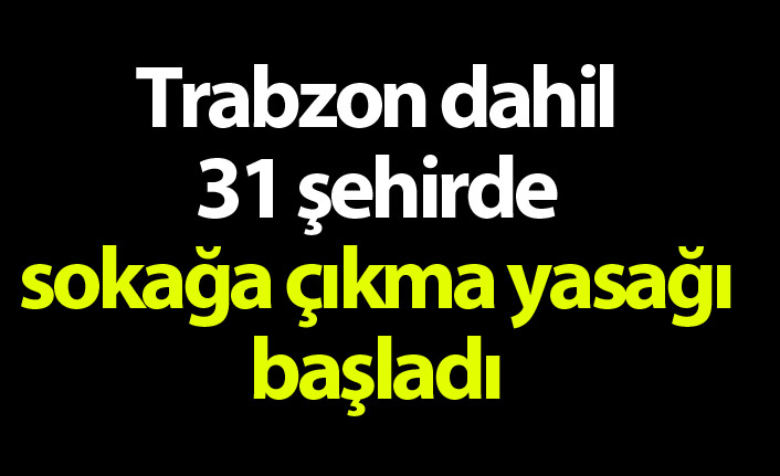 Trabzon dahil 31 ildeki sokağa çıkma kısıtlaması başladı