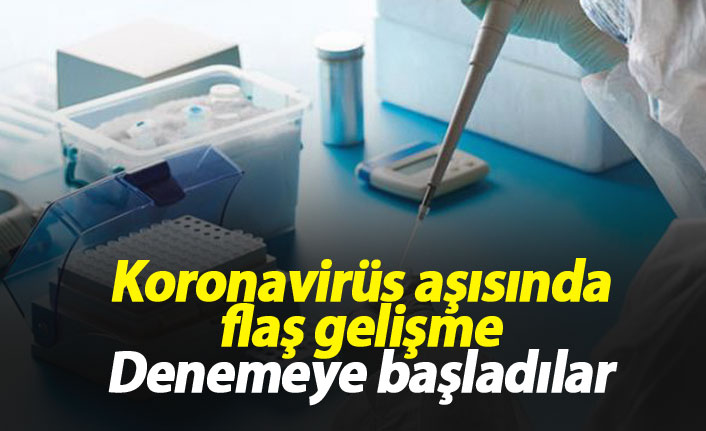 Koronavirüs aşısında flaş gelişme! Denemeye başladılar