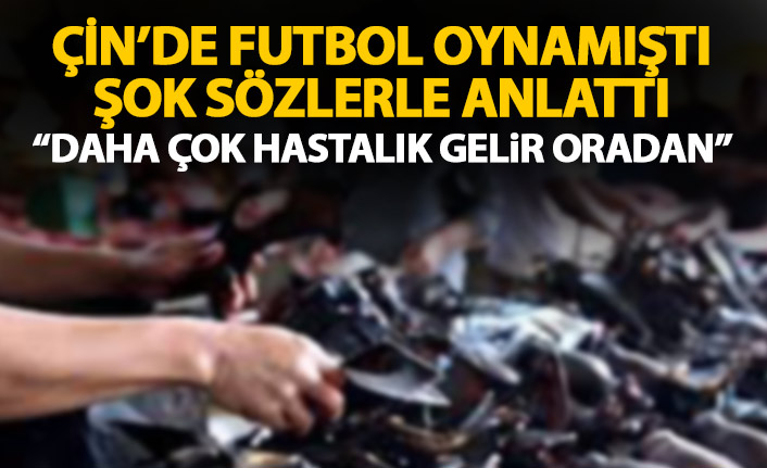 Çin'de forma giyen yıldız isim konuştu: Daha çok hastalık gelir oradan!