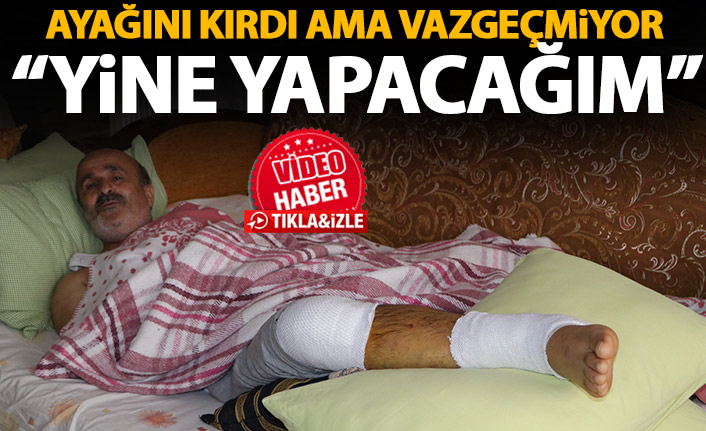 Karadeniz inadı ortaya çıktı! Ayağını kırdı ama vazgeçmiyor: Yine yapacağım!