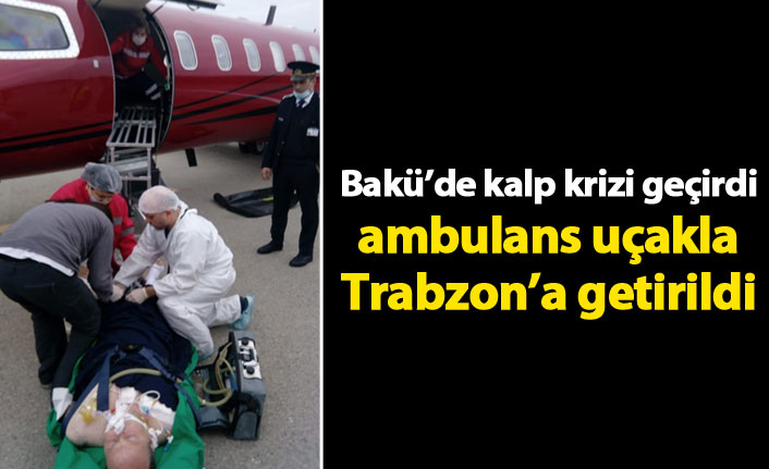 Bakü'de kalp krizi geçirdi, ambulans uçakla Trabzon'a getirildi