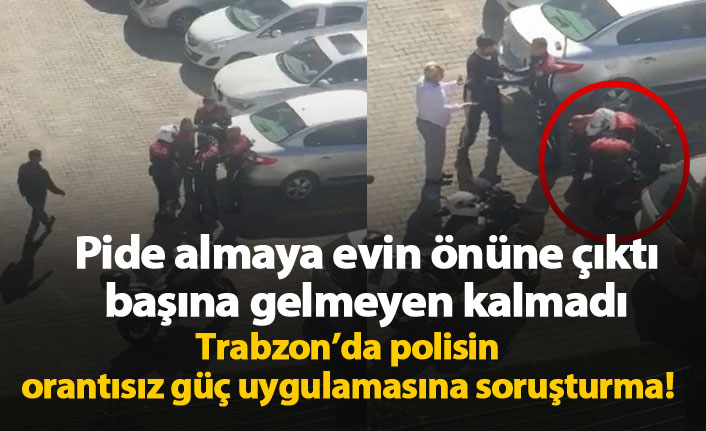 Trabzon'da polisin orantısız güç uygulamasına soruşturma!