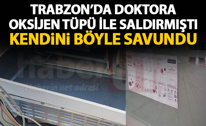 Trabzon'da doktora oksijen tüpü ile saldırmıştı! Kendini böyle savundu!