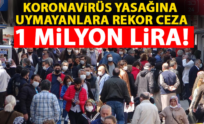 Koronavirüs yasaklarına uymayanlara rekor ceza: 1 Milyon TL