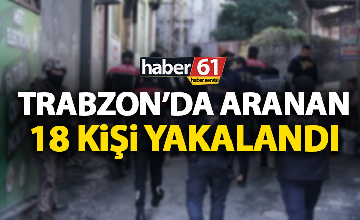 Trabzon’da aranan 18 şahıs yakalandı. 28 Nisan 2020