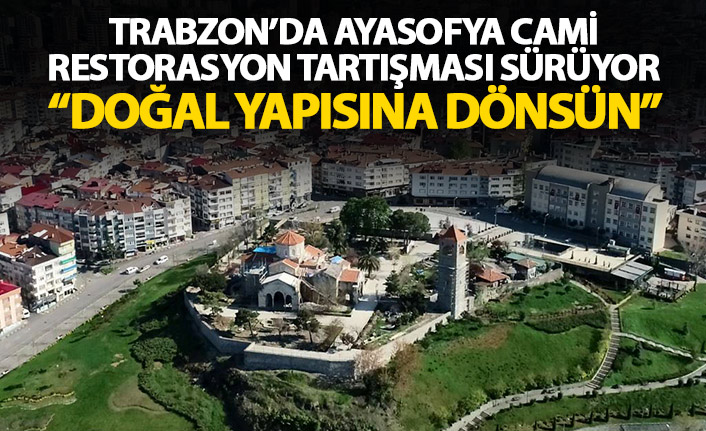 Trabzon'da Ayasofya Cami tartışması sürüyor: Doğal yapısına dönsün!