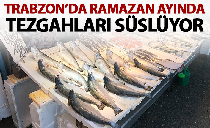 Ramazan ayında balık tezgahlarını o süslüyor