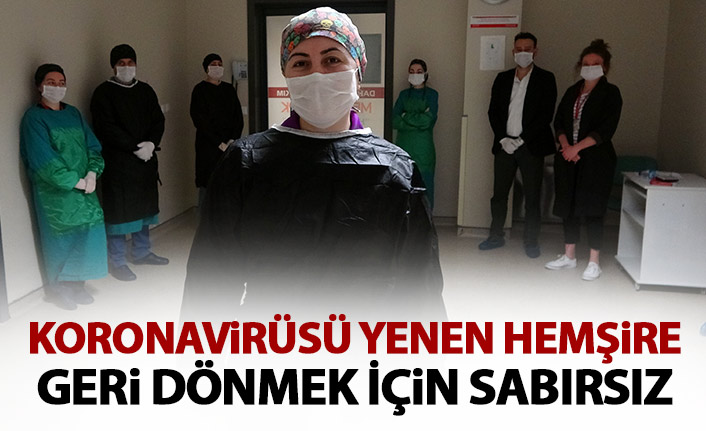 Koronayı yenen hemşire geri dönmek için sabırsız