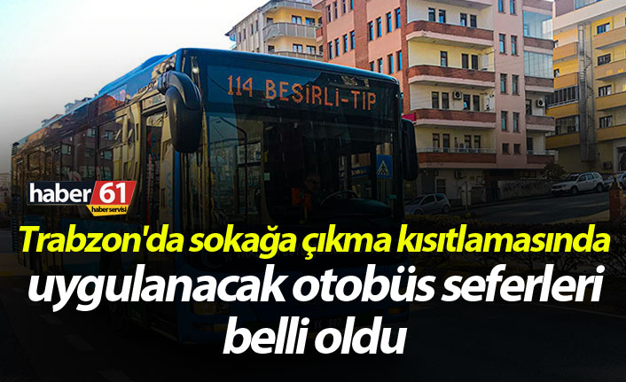 Trabzon'da sokağa çıkma kısıtlamasında uygulanacak otobüs seferleri