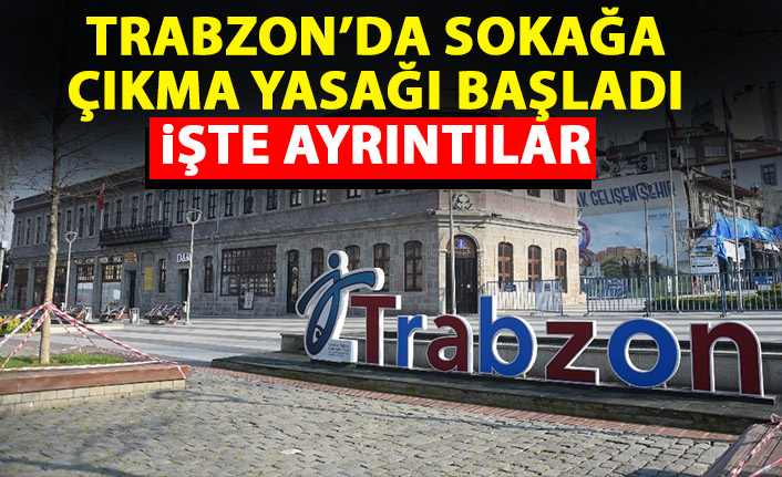 Trabzon’da 3 günlük sokağa çıkma yasağı başladı! İşte tüm ayrıntılar