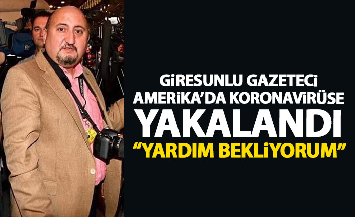 Amerika'da koronavirüse yakalanan Giresunlu gazeteci dönmek istiyor