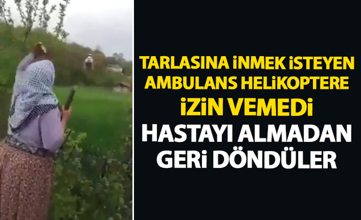 Ambulans helikopterin tarlalarına inmesine izin vermediler