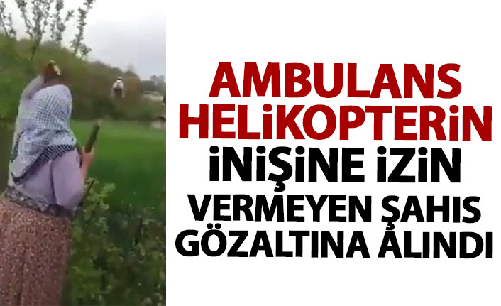 Ambulans helikopterin inmesine izin vermeyen şahıs gözaltına alındı