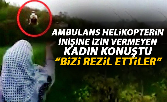 Ambulans helikopterin inmesine izin vermeyen kadın konuştu: Bizi rezil ettiler