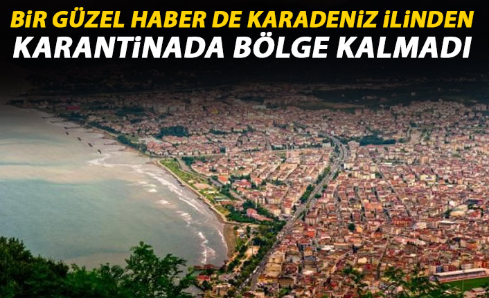 Bir güzel haber de Karadeniz ilinden! Karantina bölgesi kalmadı