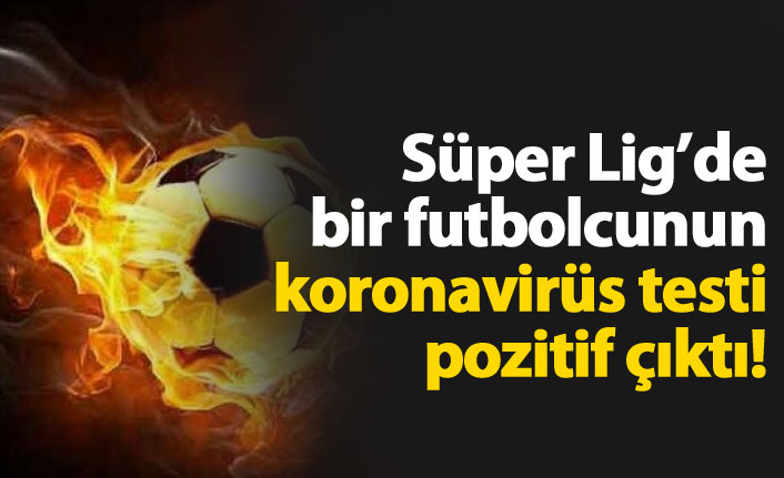 Süper Lig'de bir futbolcuda koronavirüs çıktı!