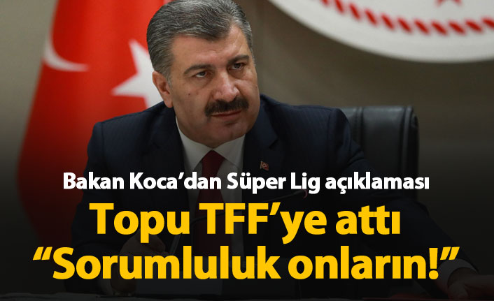 Sağlık Bakanı Koca'dan Süper Lig açıklaması: Sorumluluk TFF'nin