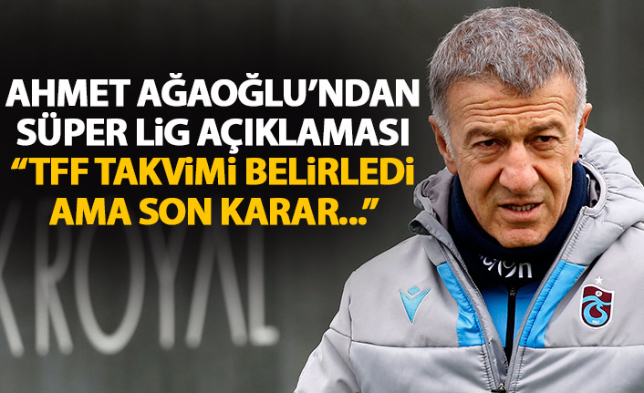 Ağaoğlu: TFF takvim belirledi ama son karar...