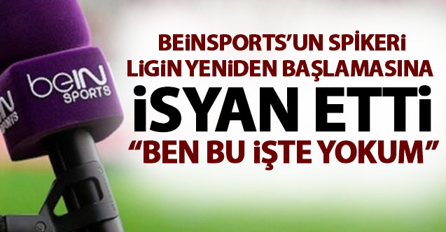 Beinsports'un spikerinden Süper Lig'in yeniden başlamasına tepki: Ben bu işte yokum