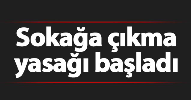 Sokağa çıkma yasağı başladı